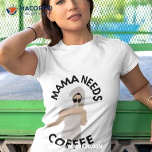 mama needs coffee shirt tshirt 1