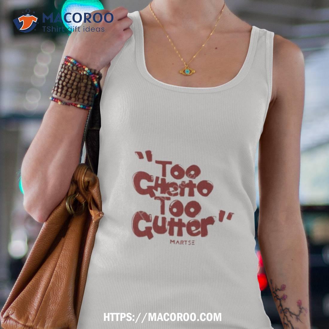 Martse Foundation Too Ghetto Too Gutter Shirt Martse Foundation Too Ghetto Too Gutter Shirt