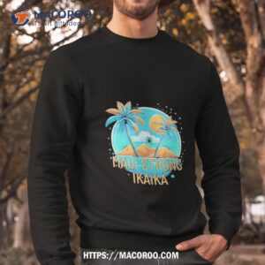 maui strong ikaika 2023 shirt sweatshirt