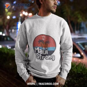 maui strong shirt fundraiser support for hawaii fire victims maui wildfire relief support maui lahaina shirt sweatshirt