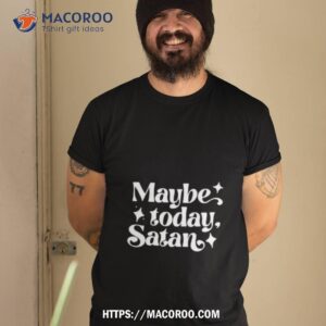 Maybe Today Satan Shirt