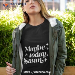 Maybe Today Satan Shirt