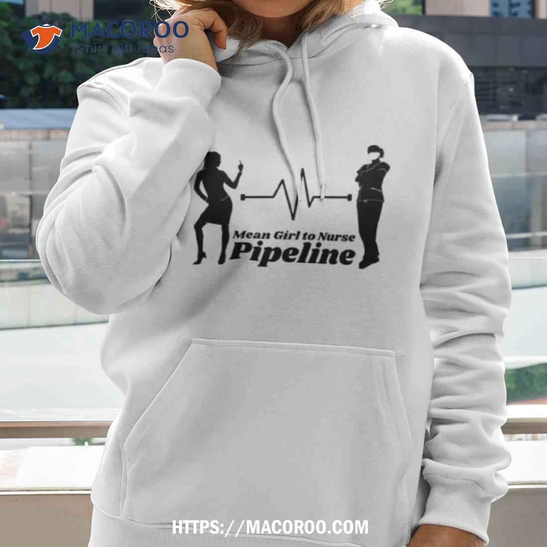 Mean Girl To Nurse Pipeline Shirt Mean Girl To Nurse Pipeline Shirt