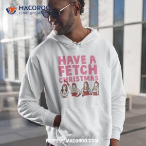 Mean Girls Have A Fetch Christmas Shirt 1 mean girls have a fetch christmas shirt hoodie 1