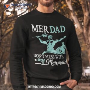 mer dad don t mess with my mermaid son daughter papa father shirt great gift ideas for dad sweatshirt