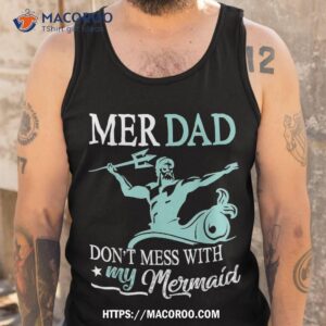 mer dad don t mess with my mermaid son daughter papa father shirt great gift ideas for dad tank top