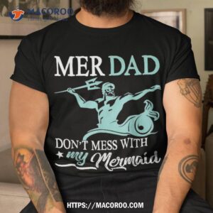 Mer Dad Don’t Mess With My Mermaid Son Daughter Papa Father Shirt, Great Gift Ideas For Dad