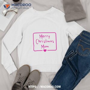 merry christmas mom shirt best christmas gifts for mom sweatshirt