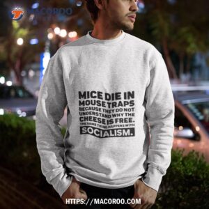 mice die in mouse traps because they do not understand why the cheese is free the same thing happens with socialism shirt sweatshirt