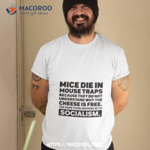 Mice Die In Mouse Traps Because They Do Not Understand Why The Cheese Is Free The Same Thing Happens With Socialism Shirt