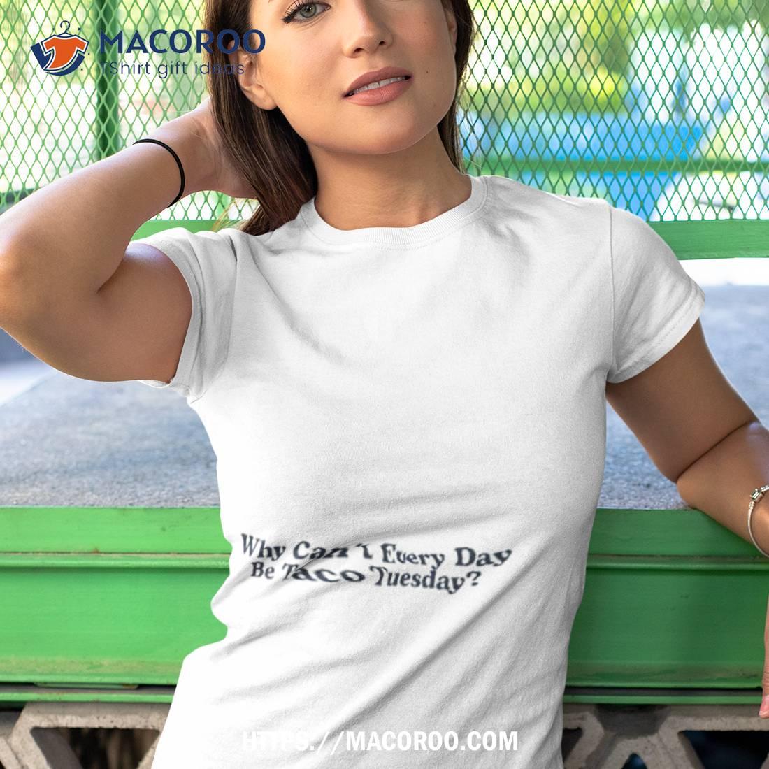 https://images.macoroo.com/wp-content/uploads/2023/08/middle-class-fancy-merch-why-can-t-every-day-be-taco-tuesday-shirt-tshirt-1.jpg