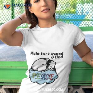 Might Fuck Around And Find Peace Shirt