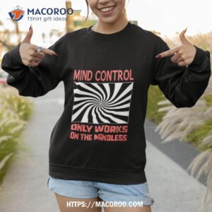 mind control only works on the mindless shirt sweatshirt