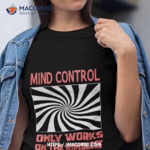 Mind Control Only Works On The Mindless Shirt