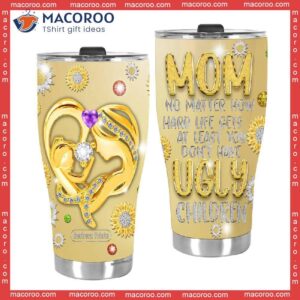 Mother’s Day Mom No Matter What Ugly Children Stainless Steel Tumbler
