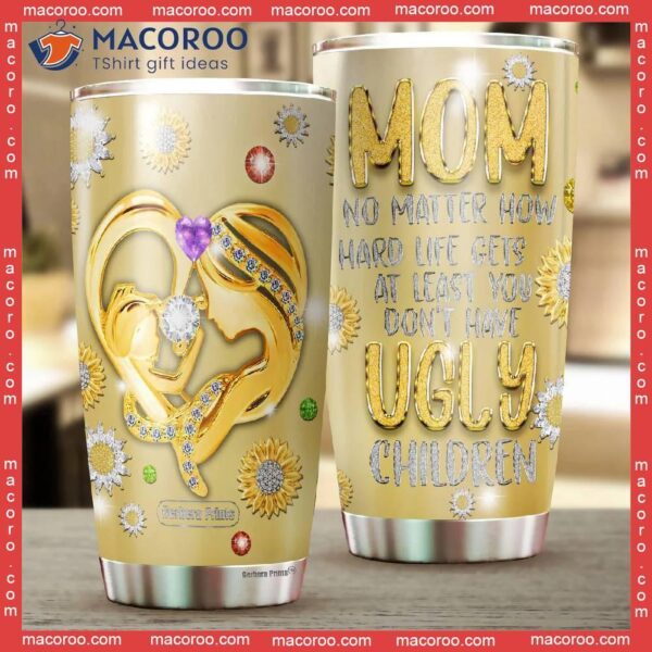 Mother’s Day Mom No Matter What Ugly Children Stainless Steel Tumbler