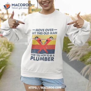 move over let this old man how you to be a plumber vintage shirt sweatshirt 1