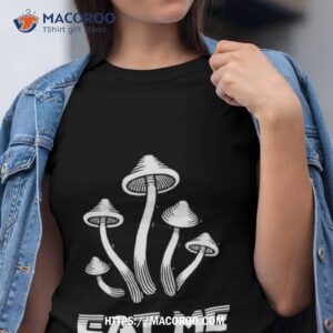 Mushrooms Eat Me Shirt