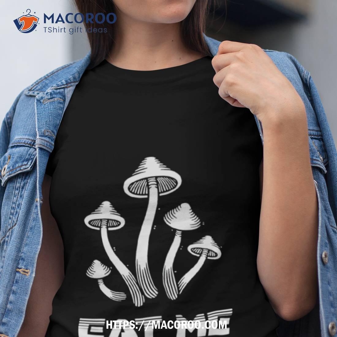 Mushrooms Eat Me Shirt Mushrooms Eat Me Shirt