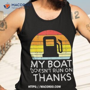 my boat doesnt run on thanks funny gas joke captain shirt top father s day gifts tank top 3