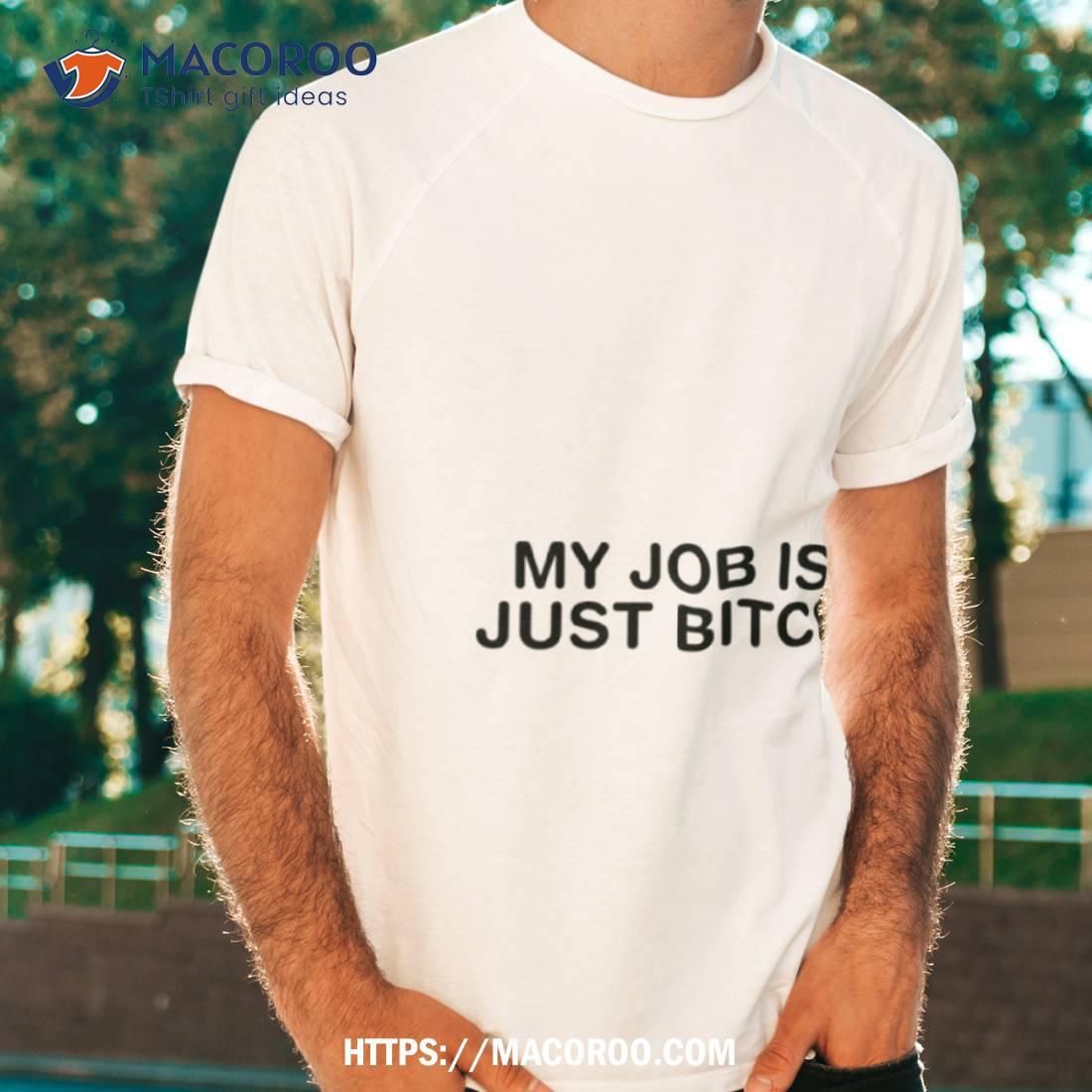 My Job Is Just Bitch Shirt My Job Is Just Bitch Shirt