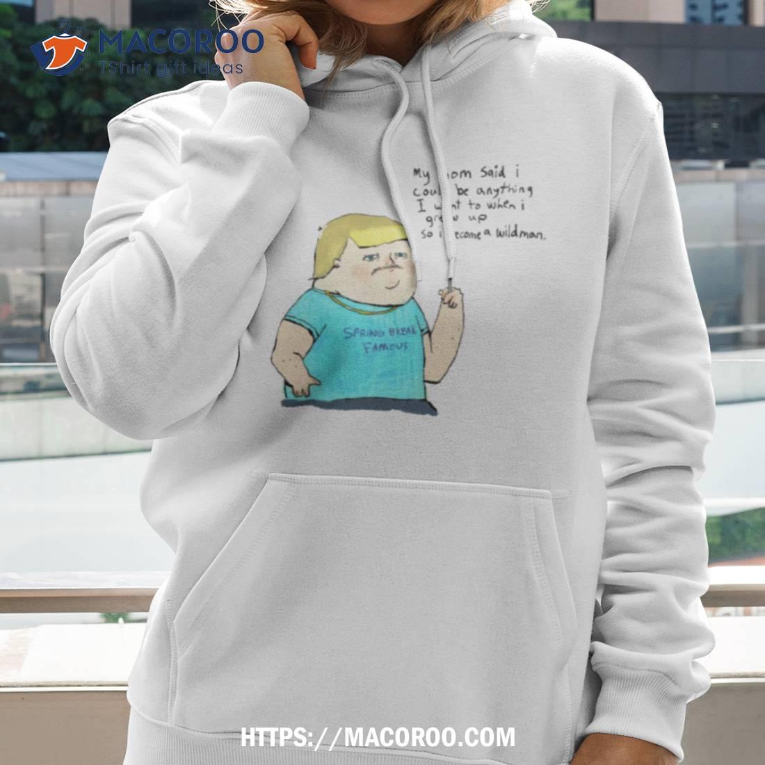 My Mom Said I Could Be Anything I Want To When I Grew Up So I Become A Wildman Shirt My Mom Said I Could Be Anything I Want To When I Grew Up So I Become A Wildman Shirt