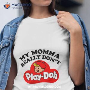 My Momma Really Don’t Play Doh Shirt