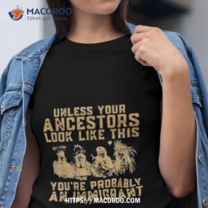 Native American Unless Your Ancestors Look Like This You’re Probably An Immigranshirt