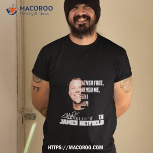 Never Free Never Me So I Dub Thee Unforgiven James Hetfield Shirt