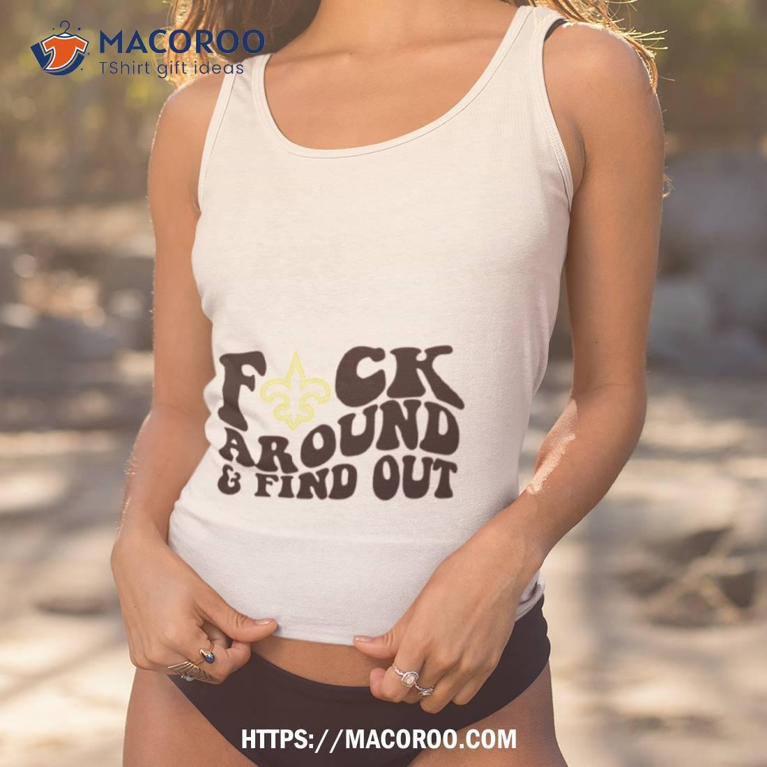 New Orleans Saints Fuck Around & Find Out t shirt, hoodie, longsleeve,  sweatshirt, v-neck tee