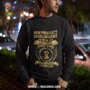 new product development we do precision guess work shirt sweatshirt