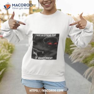northstardoll i have an extreme fear of abandonmenshirt sweatshirt