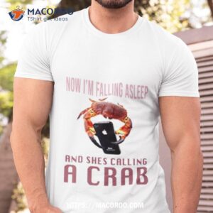 Now I’m Falling Asleep And She’s Calling A Crab Shirt