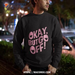 okay but go off shirt sweatshirt