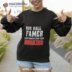 our hall of famer runs harder than your rookies shirt sweatshirt 1