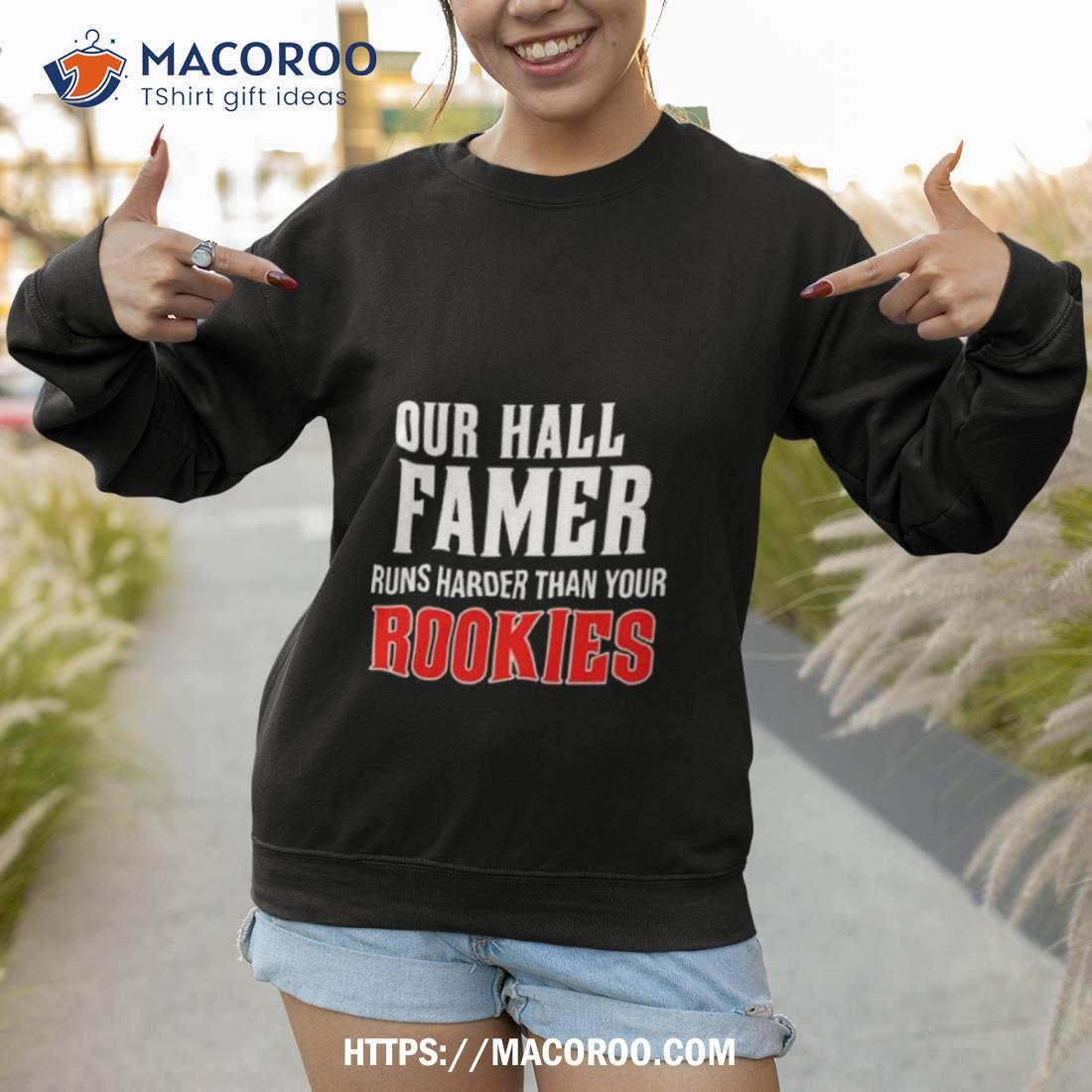 Our Hall Of Famer Runs Harder Than Your Rookies Shirt Sweatshirt 1