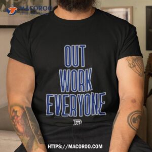 out work everyone shirt tshirt