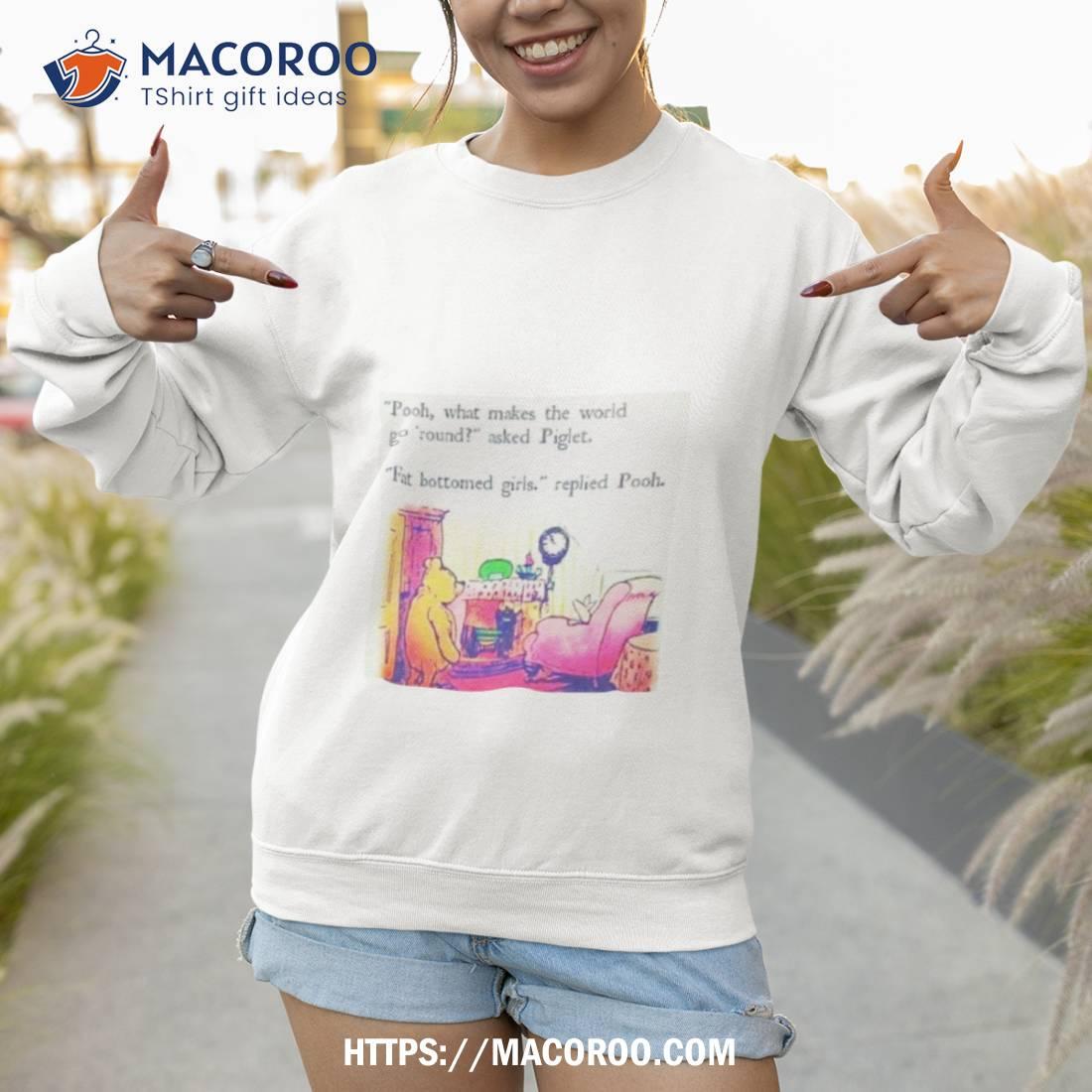 Pooh What Makes The World Go Round Asked Piglet Fat Bottomed Girls Replied Pooh Shirt Pooh What Makes The World Go Round Asked Piglet Fat Bottomed Girls Replied Pooh Shirt