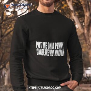 put me on a penny cause we not lincoln shirt sweatshirt