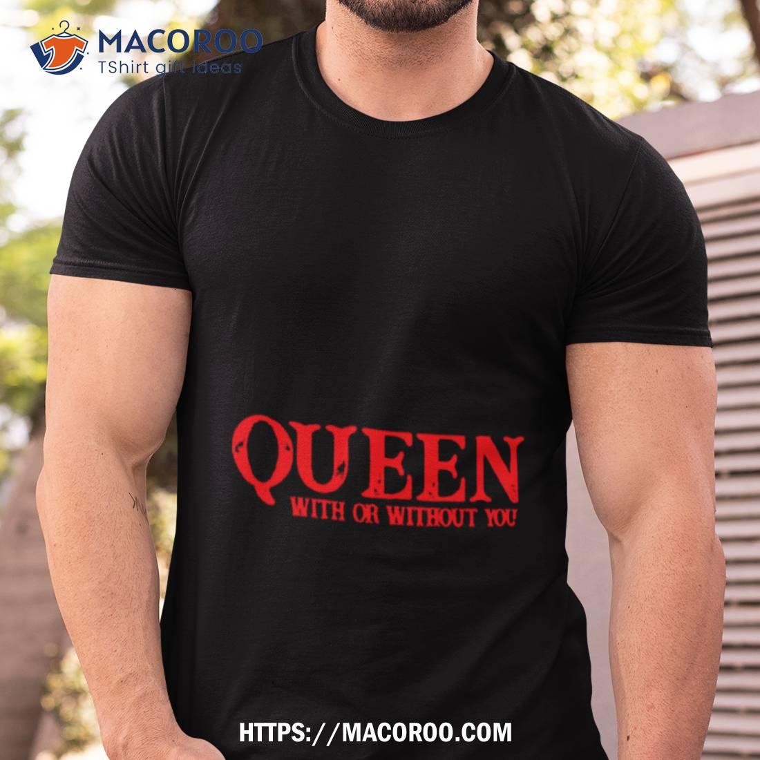 Queen With Or Without You Shirt Queen With Or Without You Shirt