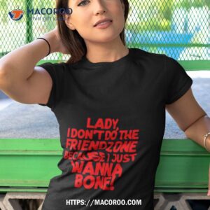 racyreecie lady i don t do the friendzone because i just wanna bone shirt tshirt 1
