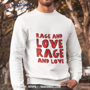 rage and love rage and love shirt sweatshirt