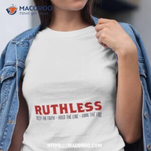 Ruthless Keep The Faith Hold The Line Own The Libs Shirt
