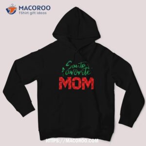 santa s favorite mom shirt last minute christmas gifts for mom hoodie
