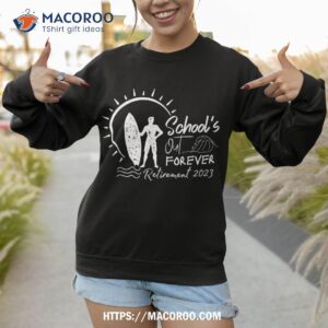 school s out forever retired teacher retiret 2023 shirt sweatshirt