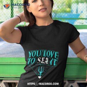 seattle mariners you love to sea ishirt tshirt 1