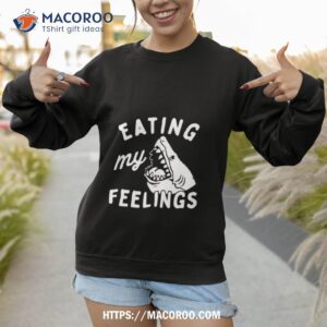 shark eating my feelings shirt sweatshirt 1