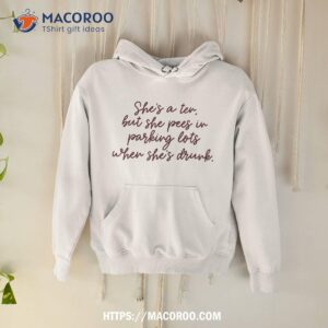 she s a ten but she pees in parking lots when drunk shirt gift ideas for my dad hoodie