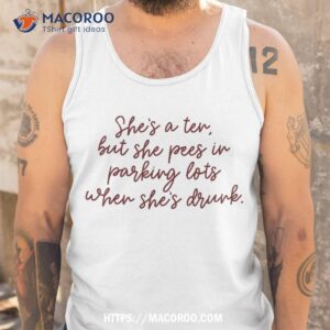 she s a ten but she pees in parking lots when drunk shirt gift ideas for my dad tank top