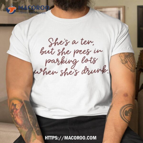 She’s A Ten But She Pees In Parking Lots When Drunk Shirt, Gift Ideas For My Dad